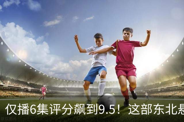 仅播6集评分飙到9.5！这部东北悬疑剧凭什么让观众夜不能寐？